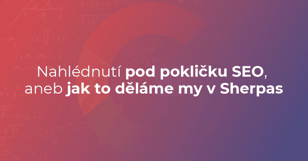 Nahlédnutí pod pokličku SEO, aneb jak to děláme my v Sherpas